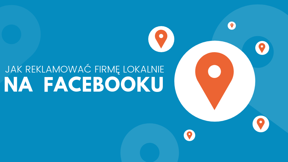 Jak reklamować swoją firmę lokalnie na Facebooku?