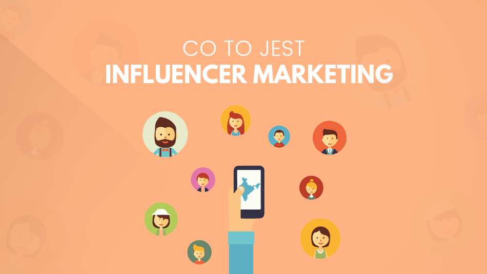 Influencer Marketing — czym jest ten nowy trend reklamowania się poprzez osoby znane i rozpoznawalne?