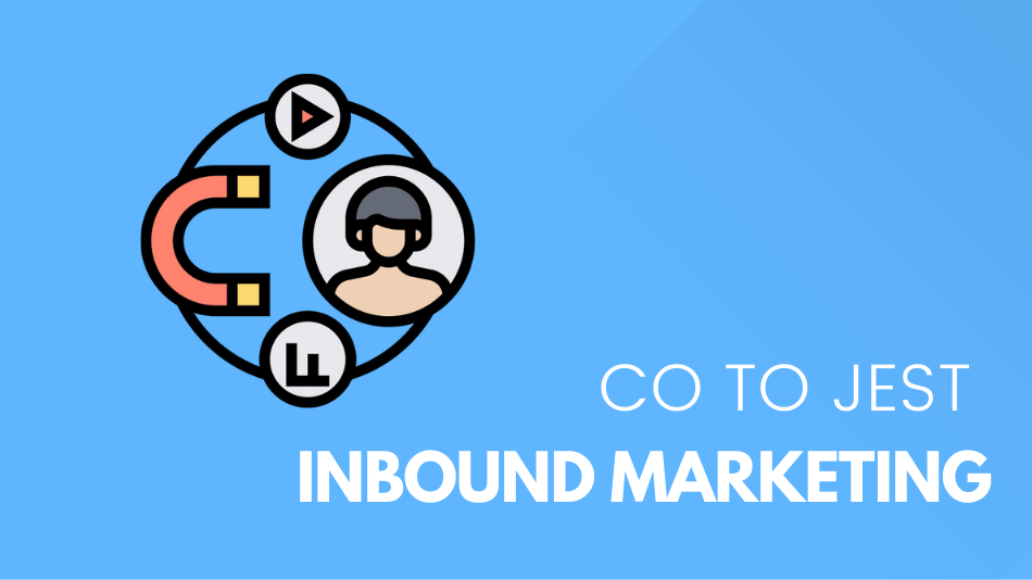 Co to jest Inbound Marketing i jak go wykorzystać do rozwoju firmy?