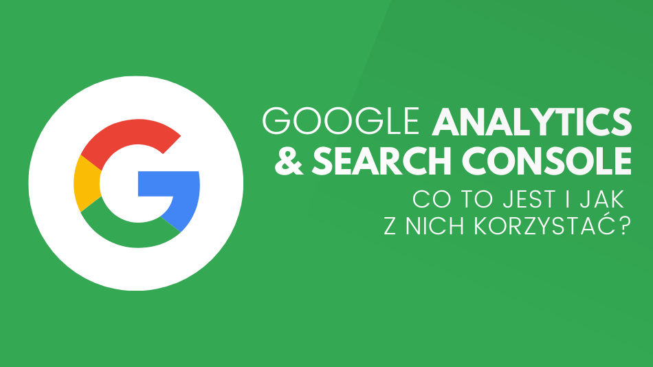 Google Analytics i Google Search Console – co to jest i jak z nich korzystać?