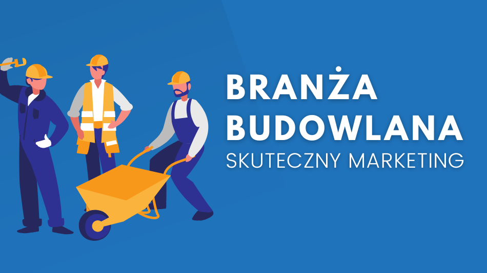 Marketing w branży budowlanej – jak skutecznie promować usługi i zdobywać klientów?